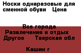 Носки однаразовые для сменной обуви › Цена ­ 1 - Все города Развлечения и отдых » Другое   . Тверская обл.,Кашин г.
